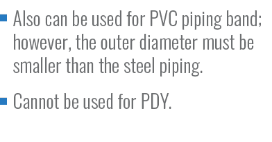 Also can be used for PVC piping band; however, the outer diameter must be smaller than the steel piping. Cannot be us...