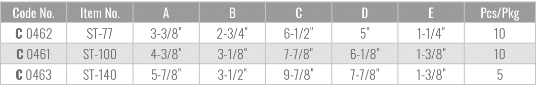 Code No.,Item No.,A,B,C,D,E,Pcs/Pkg,C 0462,ST 77,3 3/8\“,2 3/4\",6 1/2\",5\",1 1/4\",10,C 0461,ST 100,4 3/8\",3 1/8\"...