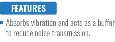 FEATURES,Absorbs vibration and acts as a buffer to reduce noise transmission